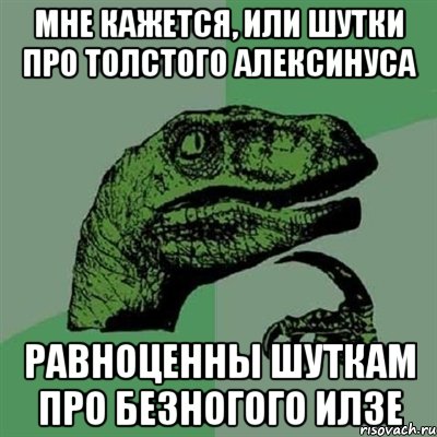 мне кажется, или шутки про толстого алексинуса равноценны шуткам про безногого илзе, Мем Филосораптор