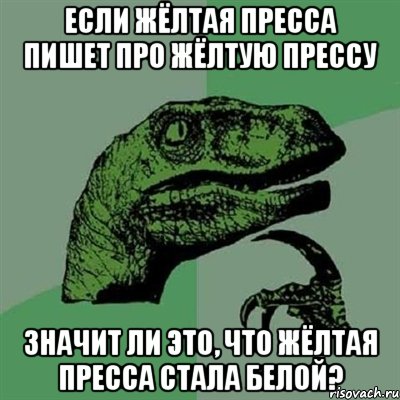 если жёлтая пресса пишет про жёлтую прессу значит ли это, что жёлтая пресса стала белой?, Мем Филосораптор