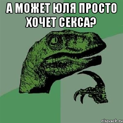 а может юля просто хочет секса? , Мем Филосораптор