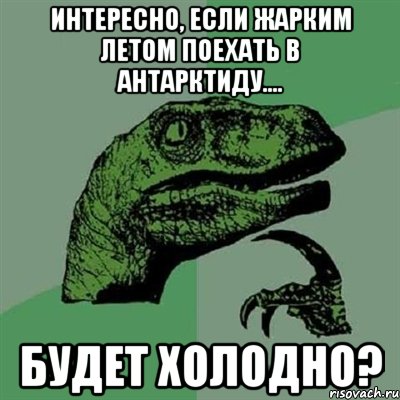 интересно, если жарким летом поехать в антарктиду.... будет холодно?, Мем Филосораптор