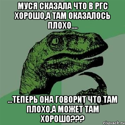 муся сказала что в ргс хорошо,а там оказалось плохо.... ...теперь она говорит что там плохо,а может там хорошо???, Мем Филосораптор