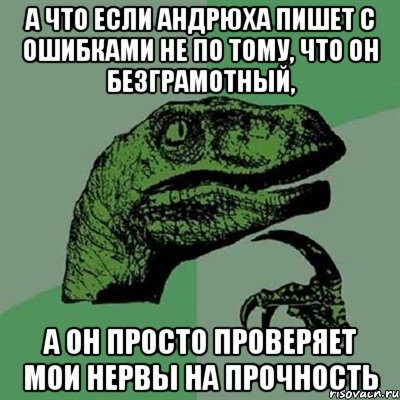 а что если андрюха пишет с ошибками не по тому, что он безграмотный, а он просто проверяет мои нервы на прочность, Мем Филосораптор