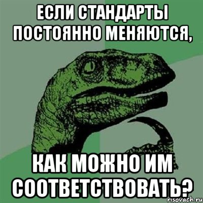 если стандарты постоянно меняются, как можно им соответствовать?, Мем Филосораптор