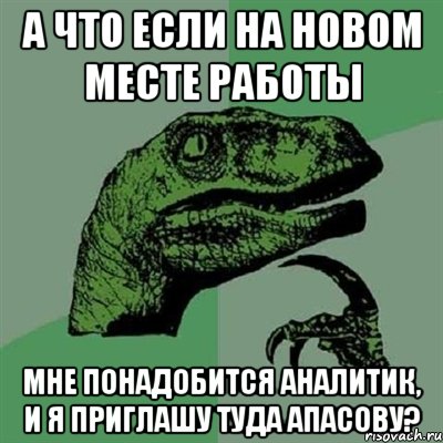 а что если на новом месте работы мне понадобится аналитик, и я приглашу туда апасову?, Мем Филосораптор