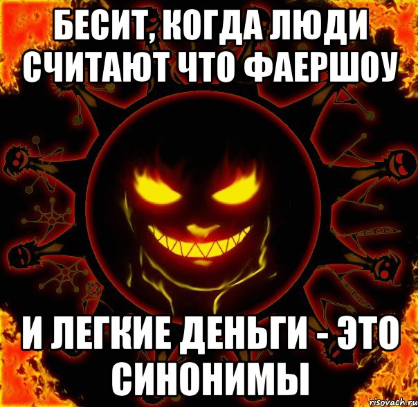 бесит, когда люди считают что фаершоу и легкие деньги - это синонимы