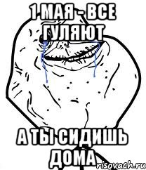 1 мая - все гуляют а ты сидишь дома