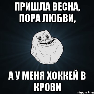 пришла весна, пора любви, а у меня хоккей в крови, Мем Forever Alone