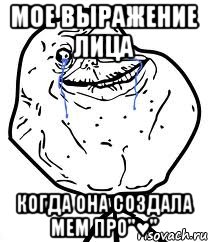 мое выражение лица когда она создала мем про"♥"