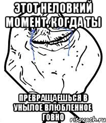 этот неловкий момент, когда ты превращаешься в унылое влюбленное говно