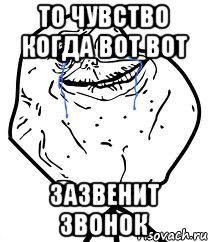 то чувство когда вот вот зазвенит звонок