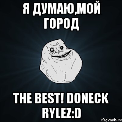 я думаю,мой город the best! doneck rylez:d, Мем Forever Alone