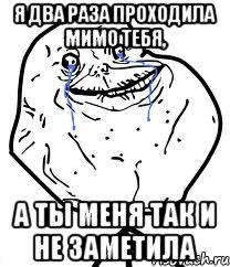 я два раза проходила мимо тебя, а ты меня так и не заметила
