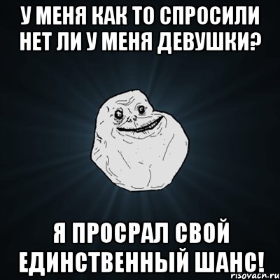 у меня как то спросили нет ли у меня девушки? я просрал свой единственный шанс!, Мем Forever Alone