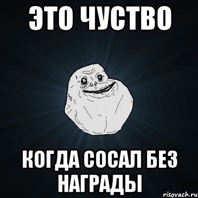 это чуство когда сосал без награды, Мем Forever Alone