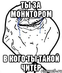 ты за монитором в кого ты такой читер