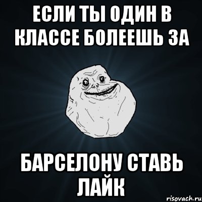 если ты один в классе болеешь за барселону ставь лайк, Мем Forever Alone