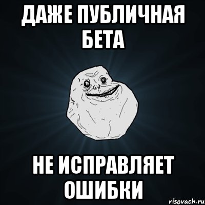 даже публичная бета не исправляет ошибки, Мем Forever Alone