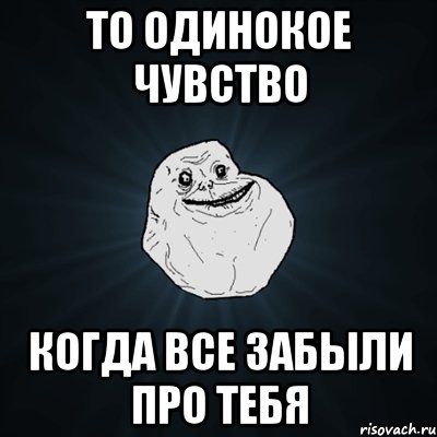 то одинокое чувство когда все забыли про тебя, Мем Forever Alone