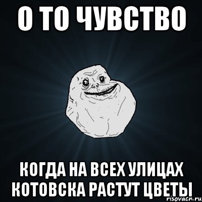 о то чувство когда на всех улицах котовска растут цветы, Мем Forever Alone