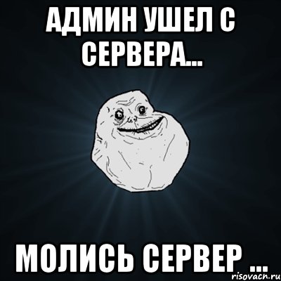 админ ушел с сервера... молись сервер ..., Мем Forever Alone