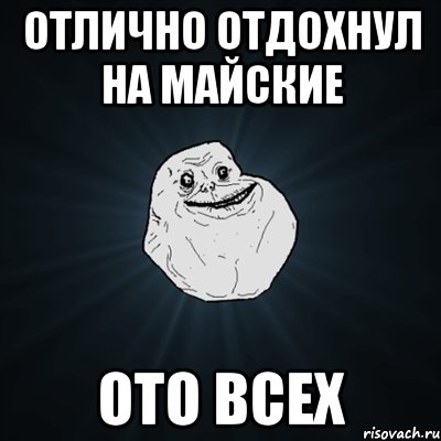 отлично отдохнул на майские ото всех, Мем Forever Alone