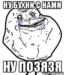 ну бухни с нами ну позязя