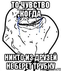 то чувство когда никто из друзей не берет трубку