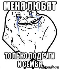меня любят только подруги и семья