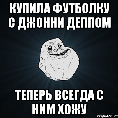 купила футболку с джонни деппом теперь всегда с ним хожу, Мем Forever Alone