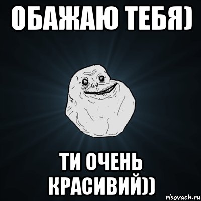 обажаю тебя) ти очень красивий)), Мем Forever Alone