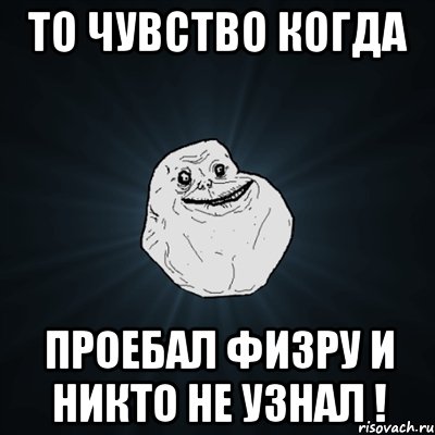 то чувство когда проебал физру и никто не узнал !, Мем Forever Alone