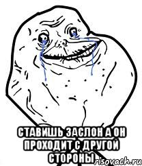  ставишь заслон а он проходит с другой стороны