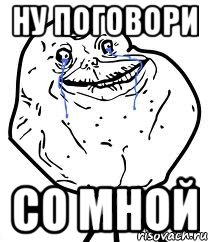 ну поговори со мной