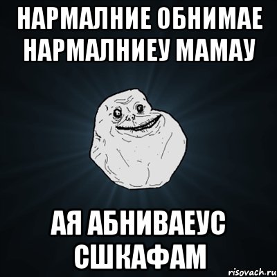 нармалние обнимае нармалниеу мамау ая абниваеус сшкафам, Мем Forever Alone