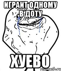играит одному в доту хуево