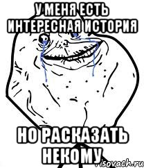 у меня есть интересная история но расказать некому