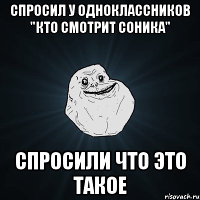 спросил у одноклассников "кто смотрит соника" спросили что это такое, Мем Forever Alone