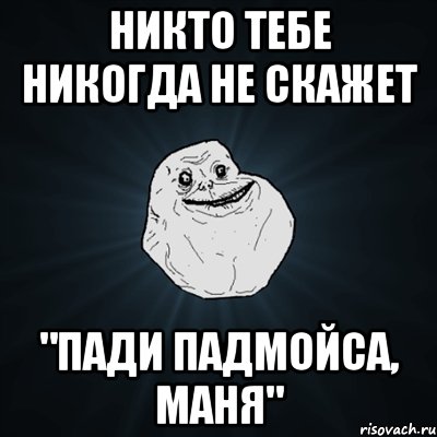 никто тебе никогда не скажет "пади падмойса, маня", Мем Forever Alone