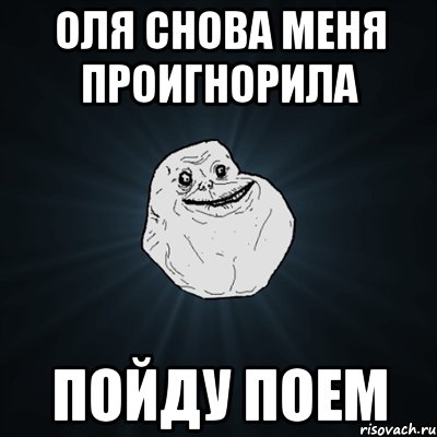 оля снова меня проигнорила пойду поем, Мем Forever Alone