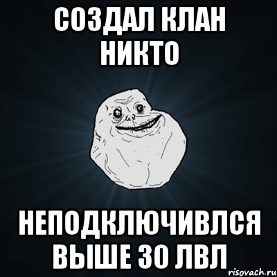 создал клан никто неподключивлся выше 30 лвл, Мем Forever Alone