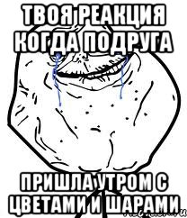 твоя реакция когда подруга пришла утром с цветами и шарами