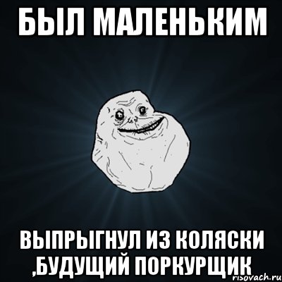 был маленьким выпрыгнул из коляски ,будущий поркурщик, Мем Forever Alone