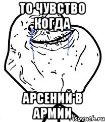 то чувство когда арсений в армии