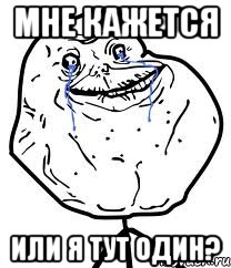 мне кажется или я тут один?