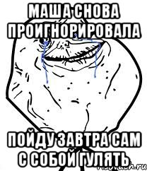 маша снова проигнорировала пойду завтра сам с собой гулять, Мем Forever Alone