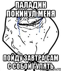 паладин покинул меня пойду завтра сам с собой гулять, Мем Forever Alone