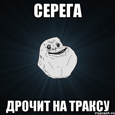 серега дрочит на траксу, Мем Forever Alone