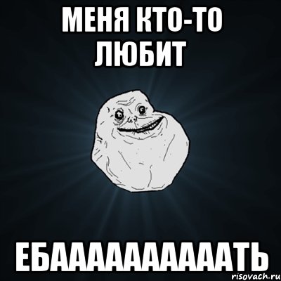 меня кто-то любит ебаааааааааать, Мем Forever Alone