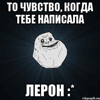 то чувство, когда тебе написала лерон :*, Мем Forever Alone