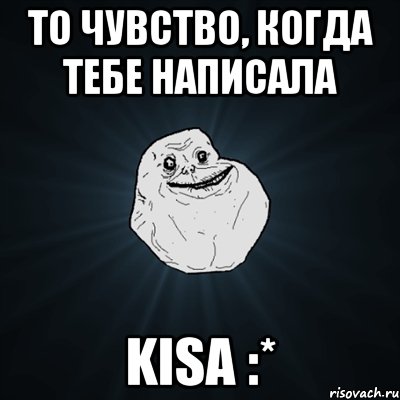 то чувство, когда тебе написала kisa :*, Мем Forever Alone